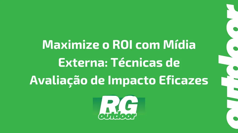 Maximize o ROI com Mídia Externa: Técnicas de Avaliação de Impacto Eficazes