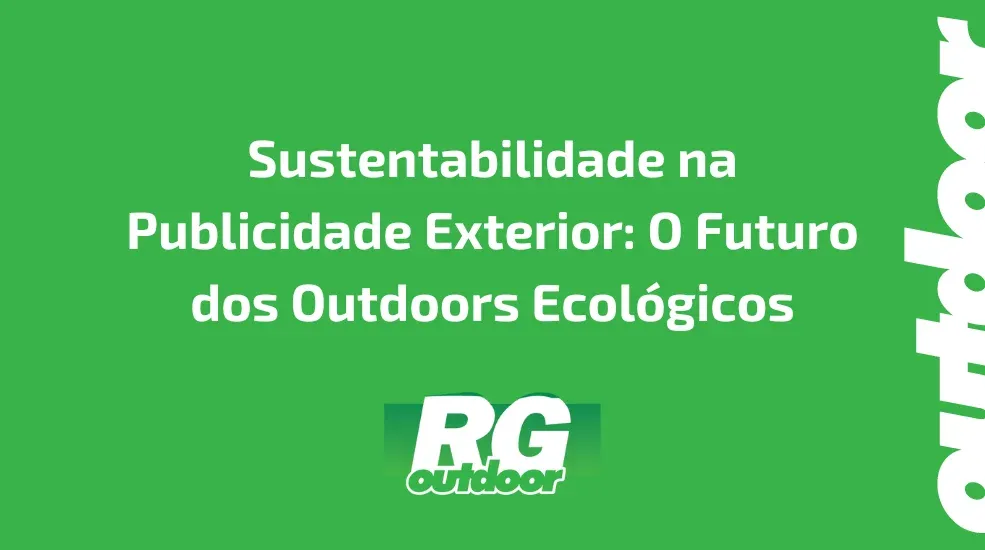 Sustentabilidade na Publicidade Exterior: O Futuro dos Outdoors Ecológicos