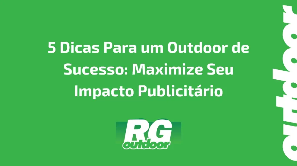 5 Dicas Para um Outdoor de Sucesso: Maximize Seu Impacto Publicitário