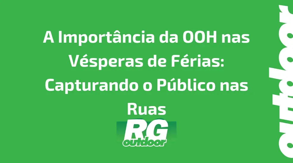 A Importância da Publicidade OOH nas Vésperas de Férias: Capturando o Público nas Ruas